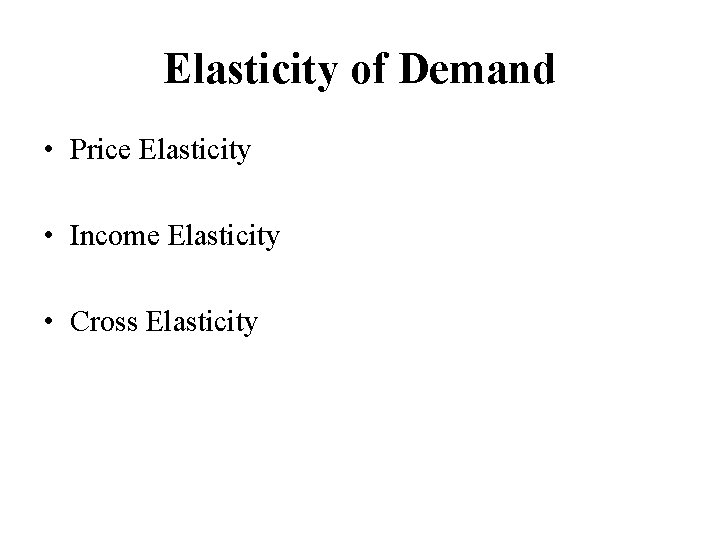 Elasticity of Demand • Price Elasticity • Income Elasticity • Cross Elasticity 