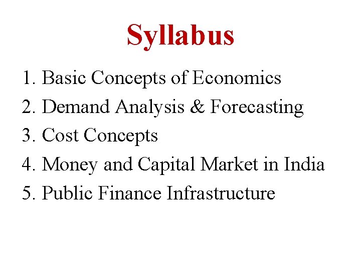 Syllabus 1. Basic Concepts of Economics 2. Demand Analysis & Forecasting 3. Cost Concepts