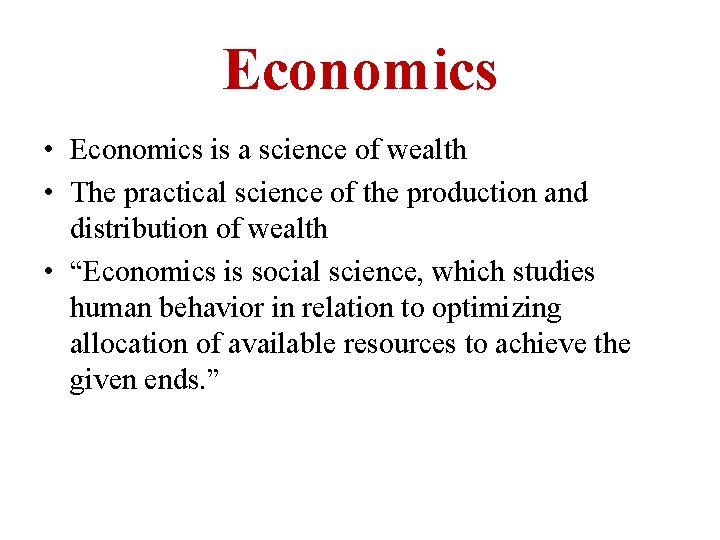Economics • Economics is a science of wealth • The practical science of the