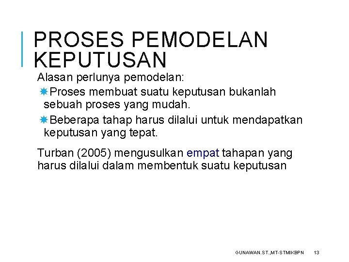 PROSES PEMODELAN KEPUTUSAN Alasan perlunya pemodelan: Proses membuat suatu keputusan bukanlah sebuah proses yang