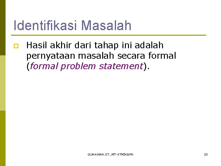 Identifikasi Masalah p Hasil akhir dari tahap ini adalah pernyataan masalah secara formal (formal