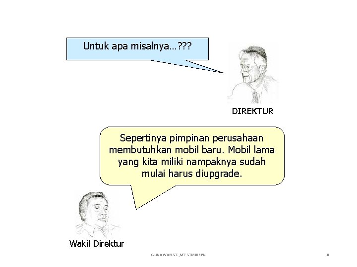 Untuk apa misalnya…? ? ? DIREKTUR Sepertinya pimpinan perusahaan membutuhkan mobil baru. Mobil lama