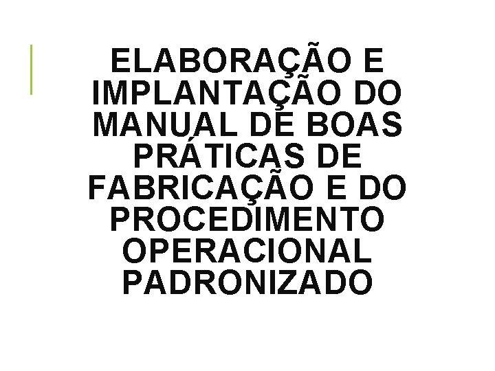 ELABORAÇÃO E IMPLANTAÇÃO DO MANUAL DE BOAS PRÁTICAS DE FABRICAÇÃO E DO PROCEDIMENTO OPERACIONAL