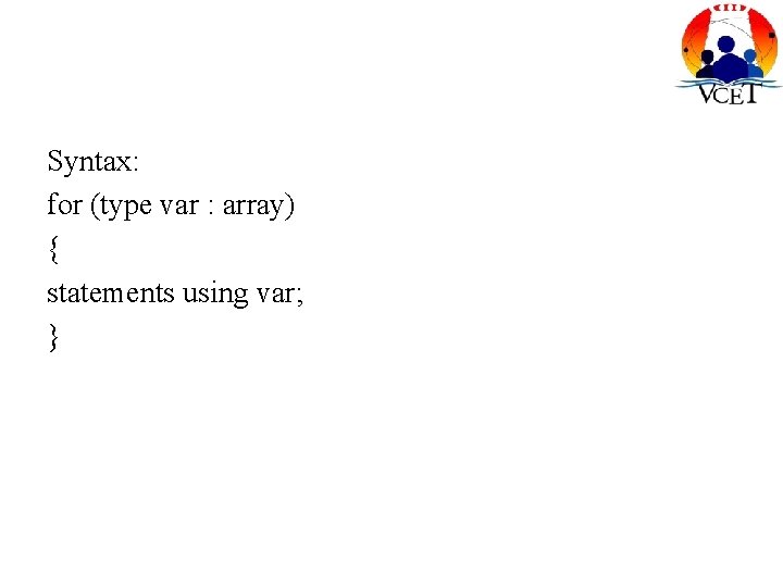 Syntax: for (type var : array) { statements using var; } Syntax: for (type var : array) { statements using var; }