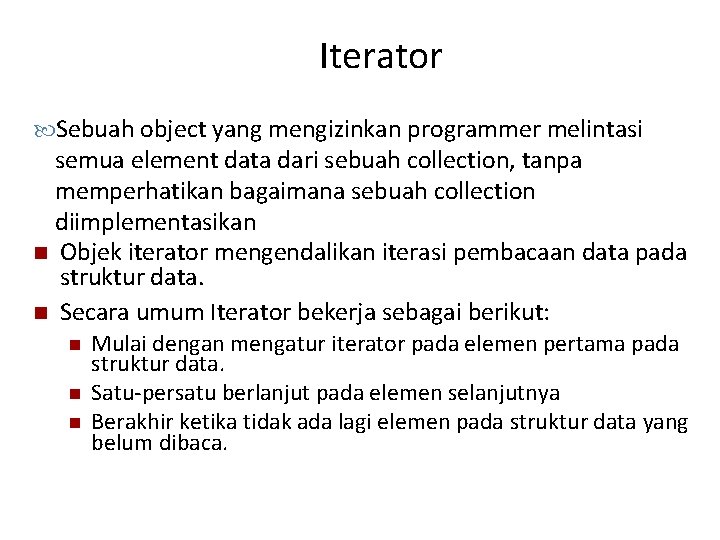 Iterator Sebuah object yang mengizinkan programmer melintasi semua element data dari sebuah collection, tanpa Iterator Sebuah object yang mengizinkan programmer melintasi semua element data dari sebuah collection, tanpa
