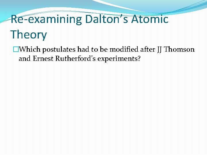 Re-examining Dalton’s Atomic Theory �Which postulates had to be modified after JJ Thomson and