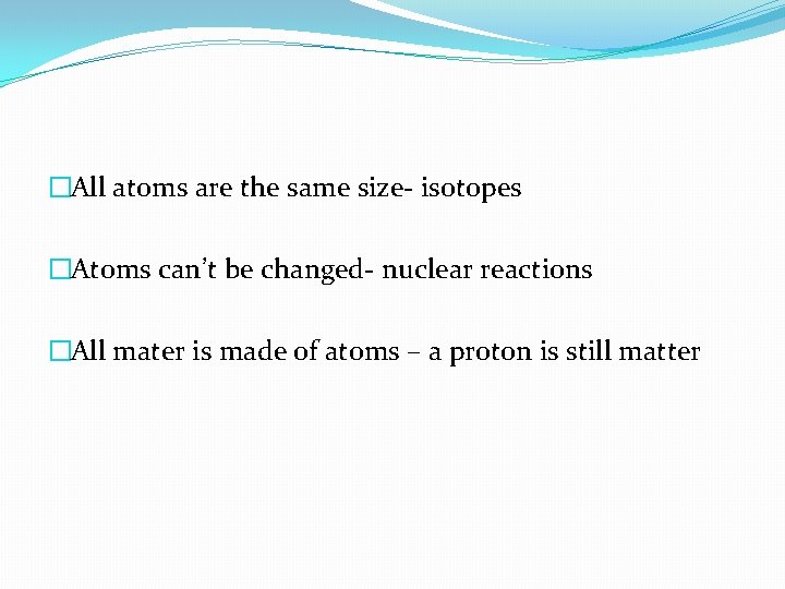�All atoms are the same size- isotopes �Atoms can’t be changed- nuclear reactions �All