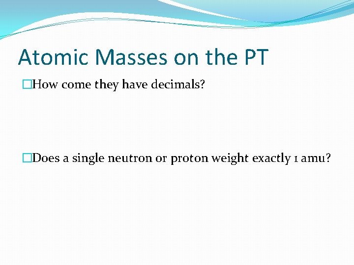 Atomic Masses on the PT �How come they have decimals? �Does a single neutron