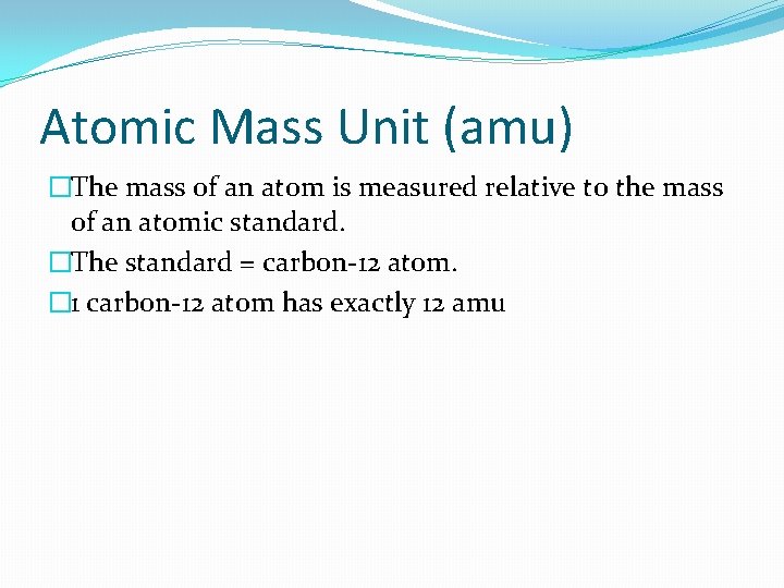 Atomic Mass Unit (amu) �The mass of an atom is measured relative to the