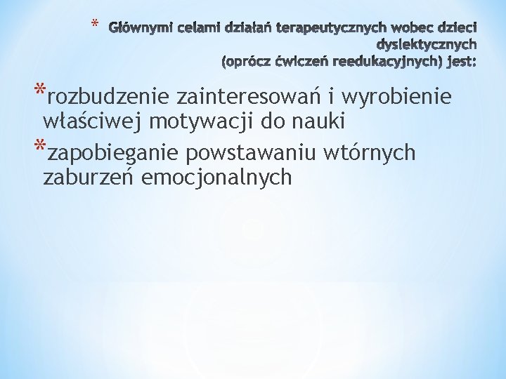 * *rozbudzenie zainteresowań i wyrobienie właściwej motywacji do nauki *zapobieganie powstawaniu wtórnych zaburzeń emocjonalnych