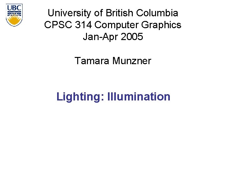 University of British Columbia CPSC 314 Computer Graphics Jan-Apr 2005 Tamara Munzner Lighting: Illumination