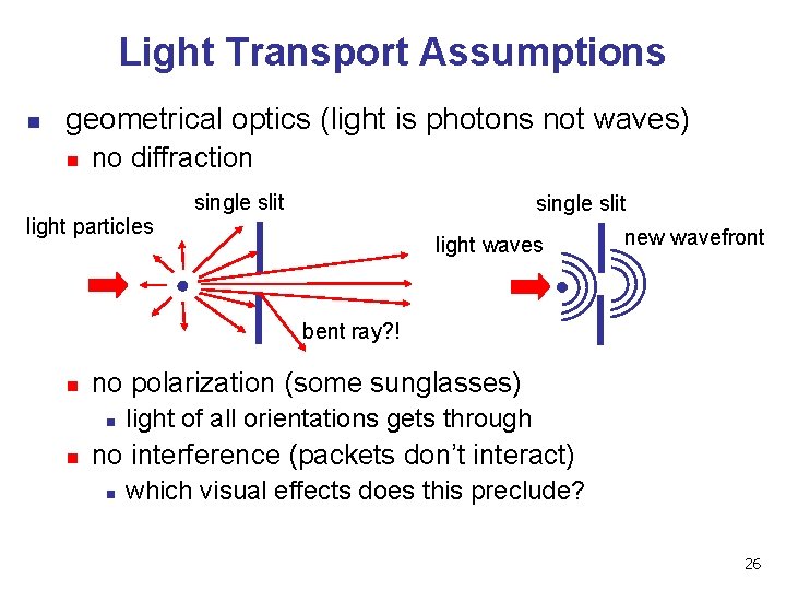 Light Transport Assumptions n geometrical optics (light is photons not waves) n no diffraction