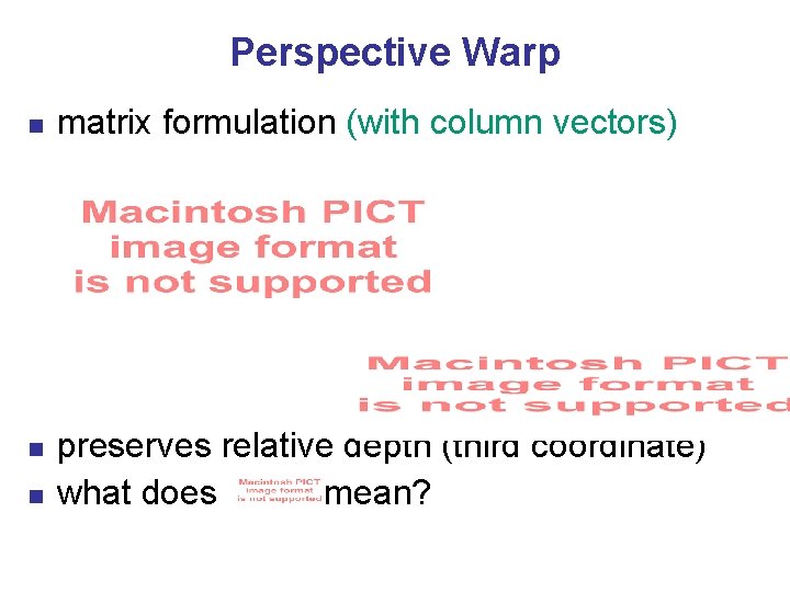 Perspective Warp n n n matrix formulation (with column vectors) preserves relative depth (third