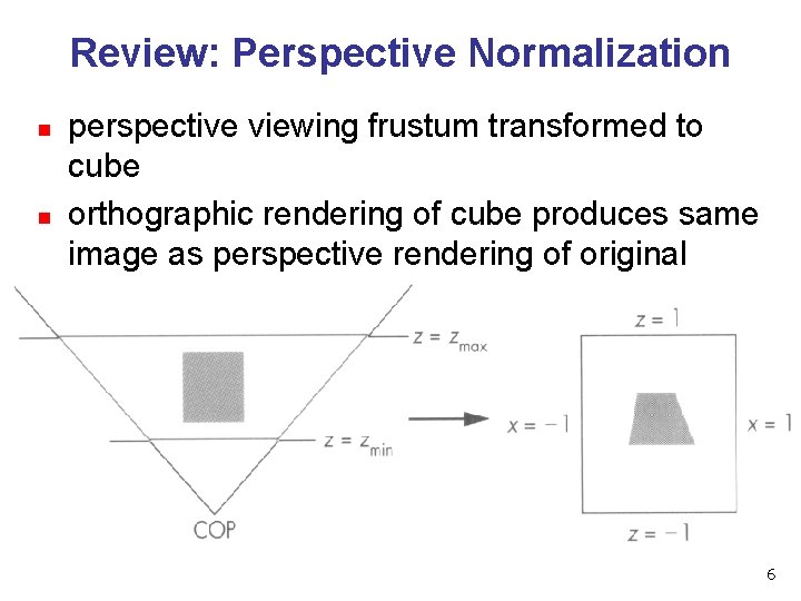 Review: Perspective Normalization n n perspective viewing frustum transformed to cube orthographic rendering of