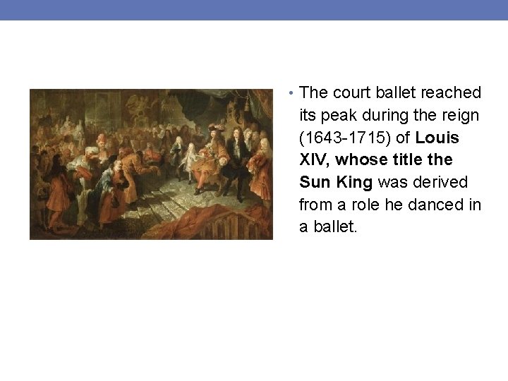  • The court ballet reached its peak during the reign (1643 -1715) of
