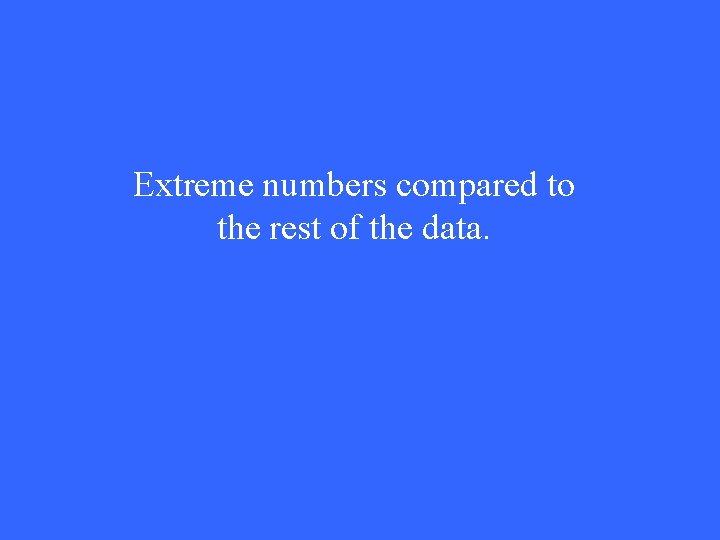 Extreme numbers compared to the rest of the data. 
