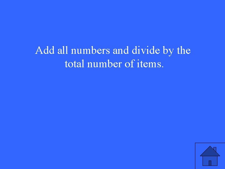 Add all numbers and divide by the total number of items. 