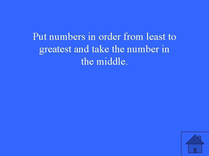 Put numbers in order from least to greatest and take the number in the