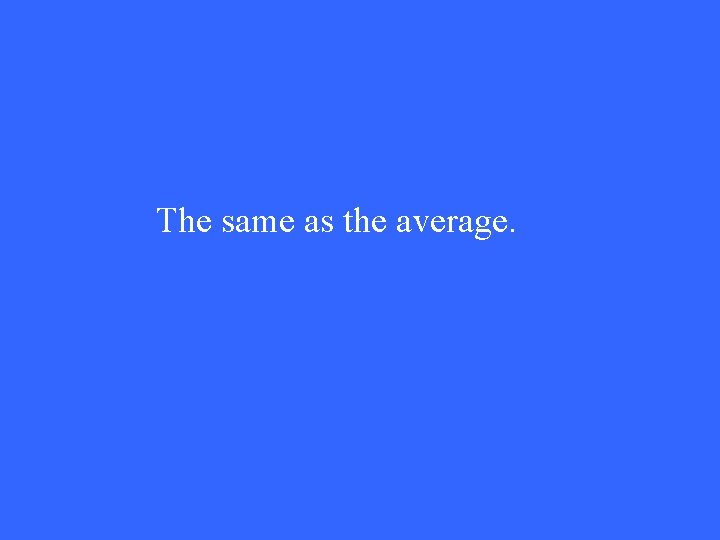 The same as the average. 