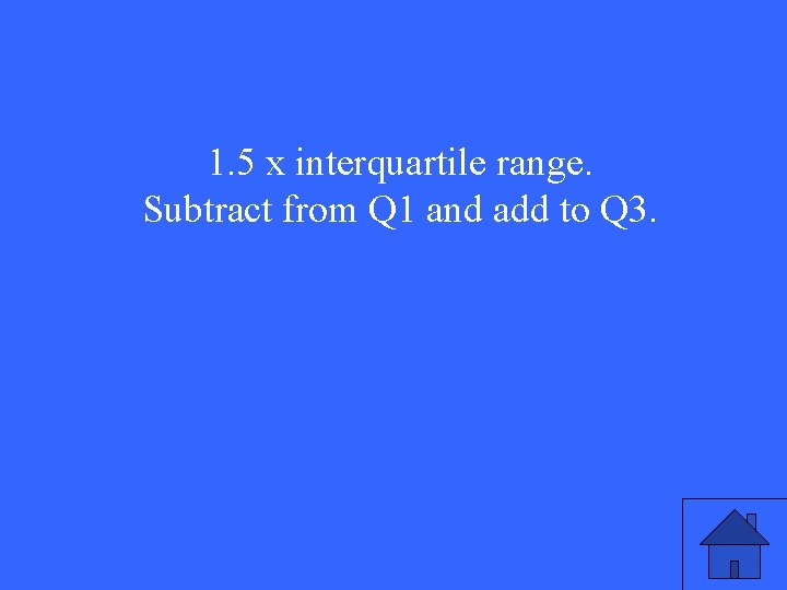 1. 5 x interquartile range. Subtract from Q 1 and add to Q 3.