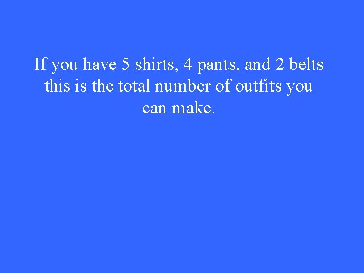 If you have 5 shirts, 4 pants, and 2 belts this is the total