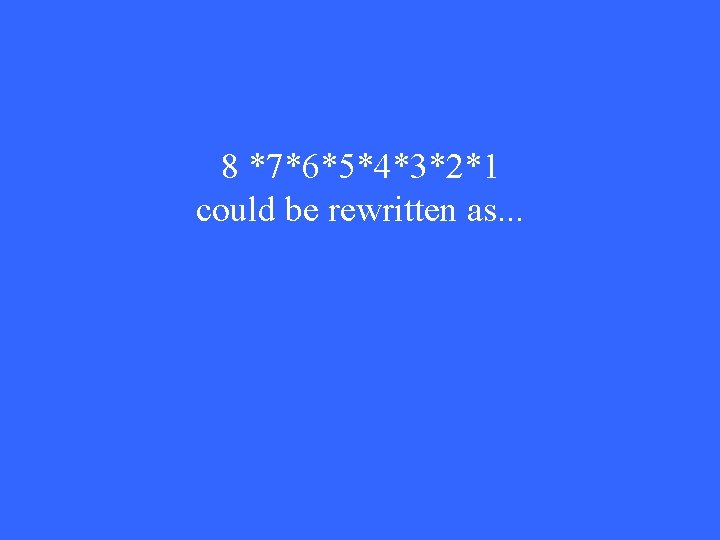8 *7*6*5*4*3*2*1 could be rewritten as. . . 