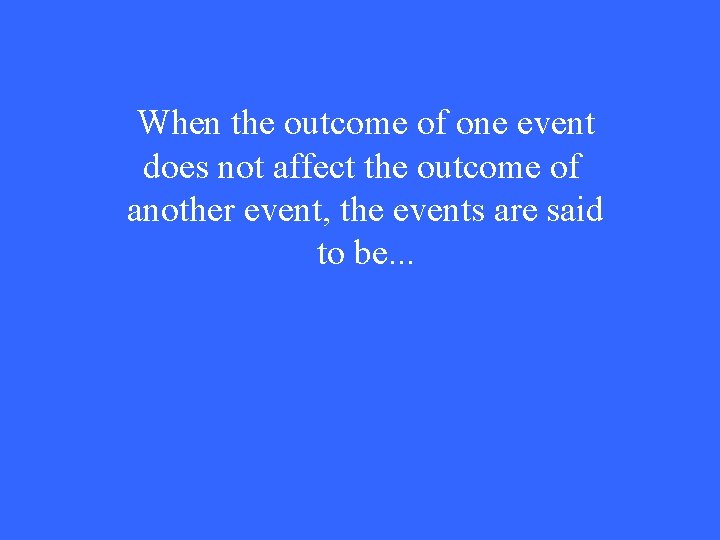 When the outcome of one event does not affect the outcome of another event,
