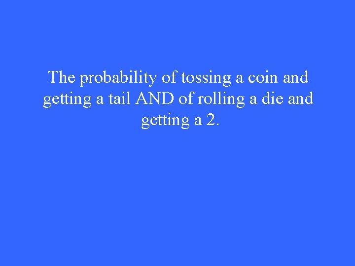 The probability of tossing a coin and getting a tail AND of rolling a