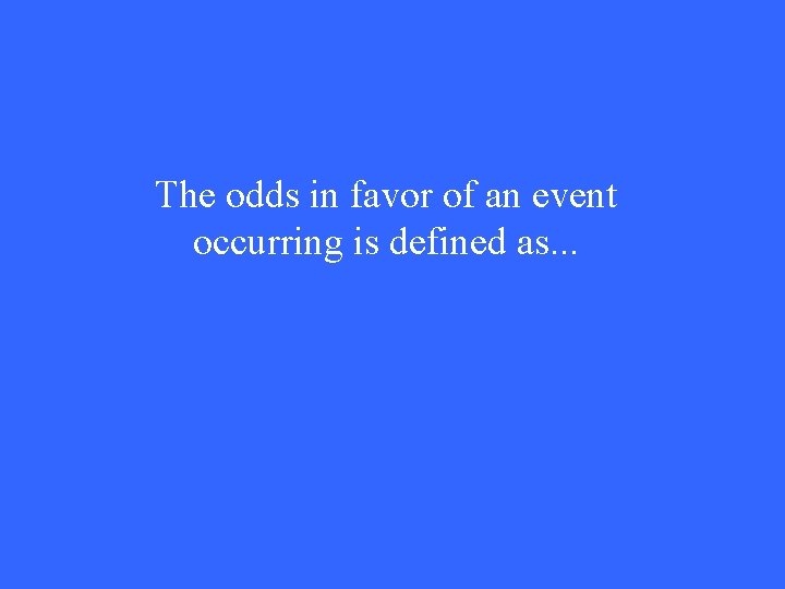 The odds in favor of an event occurring is defined as. . . 