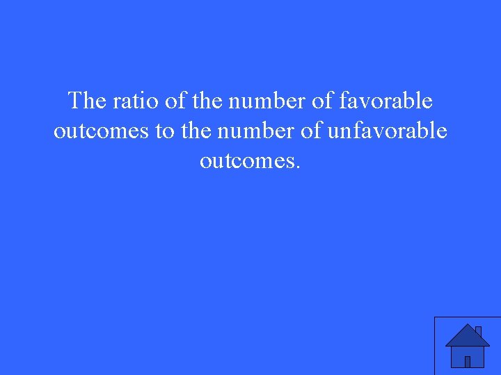 The ratio of the number of favorable outcomes to the number of unfavorable outcomes.