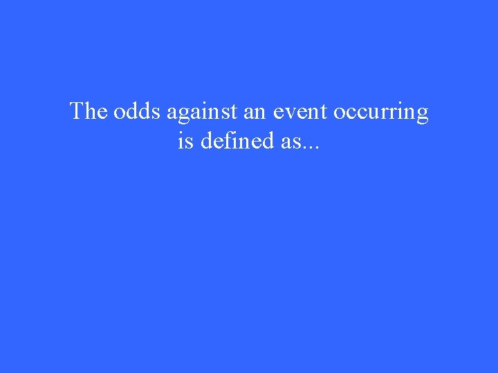 The odds against an event occurring is defined as. . . 