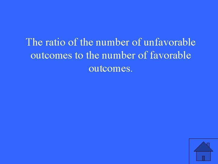 The ratio of the number of unfavorable outcomes to the number of favorable outcomes.