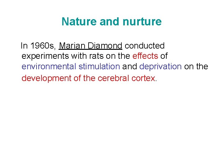 Nature and nurture In 1960 s, Marian Diamond conducted experiments with rats on the