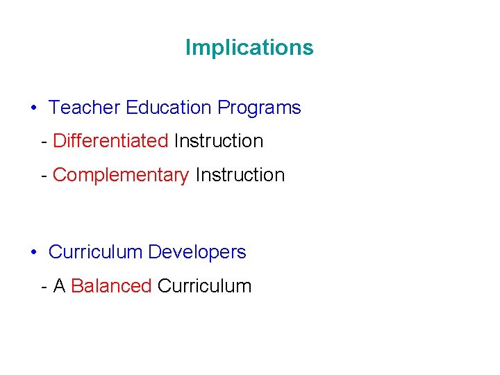 Implications • Teacher Education Programs - Differentiated Instruction - Complementary Instruction • Curriculum Developers