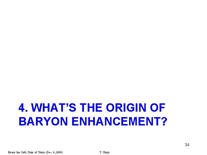 4. WHAT’S THE ORIGIN OF BARYON ENHANCEMENT? 34 Heavy Ion Café, Univ. of Tokyo