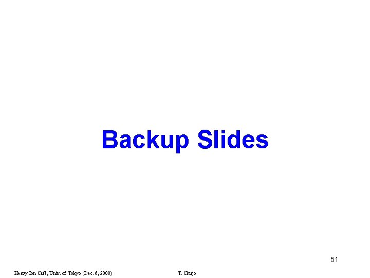 Backup Slides 51 Heavy Ion Café, Univ. of Tokyo (Dec. 6, 2008) T. Chujo