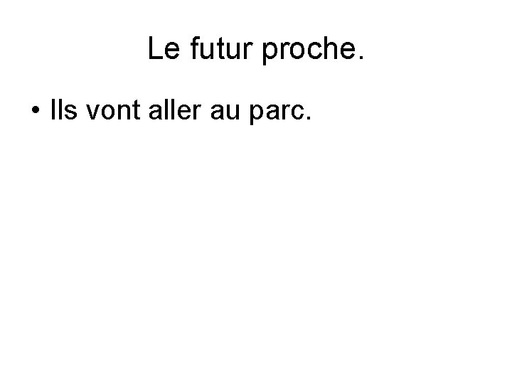 Le futur proche. • Ils vont aller au parc. 