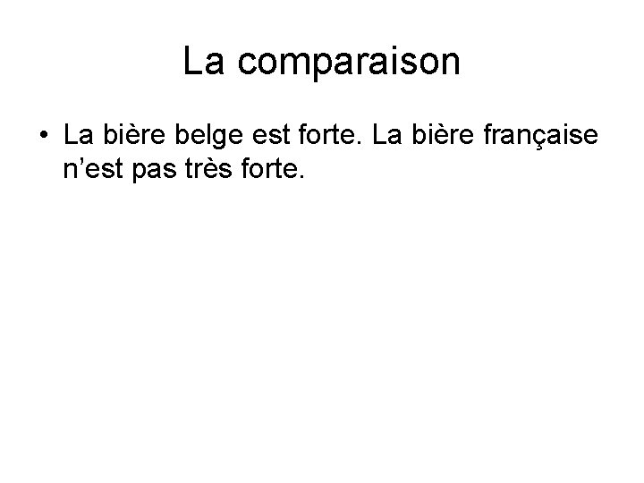 La comparaison • La bière belge est forte. La bière française n’est pas très