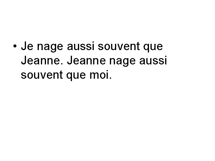  • Je nage aussi souvent que Jeanne nage aussi souvent que moi. 