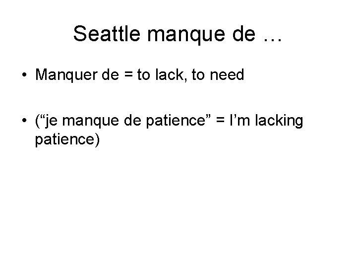 Seattle manque de … • Manquer de = to lack, to need • (“je