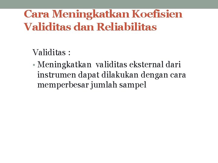 Cara Meningkatkan Koefisien Validitas dan Reliabilitas Validitas : • Meningkatkan validitas eksternal dari instrumen