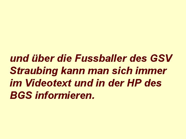 und über die Fussballer des GSV Straubing kann man sich immer im Videotext und