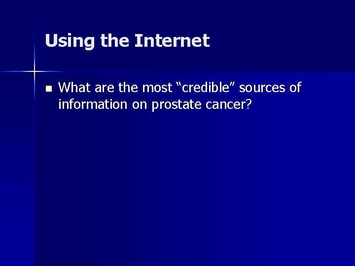 Using the Internet n What are the most “credible” sources of information on prostate