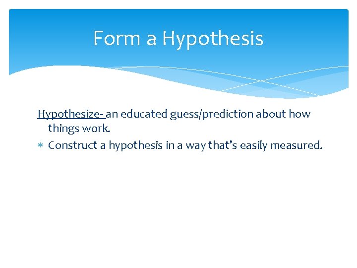 Form a Hypothesis Hypothesize- an educated guess/prediction about how things work. Construct a hypothesis