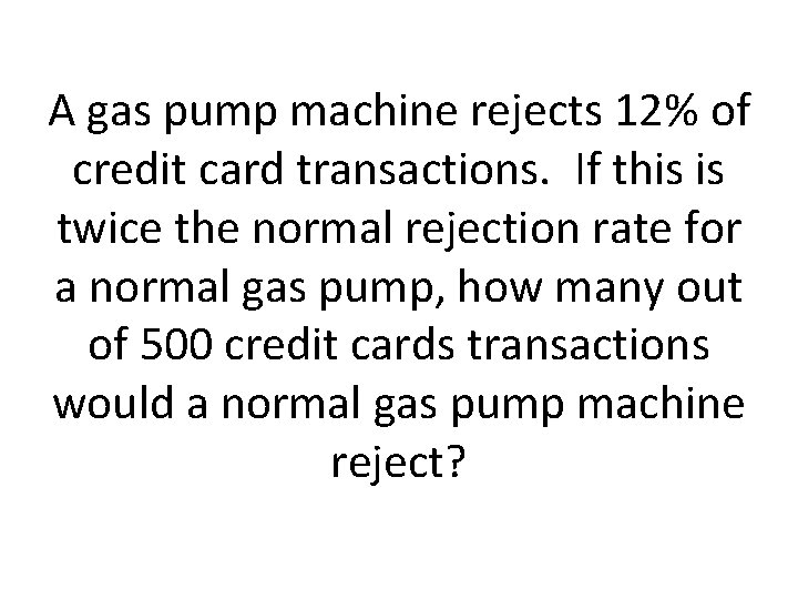 A gas pump machine rejects 12% of credit card transactions. If this is twice