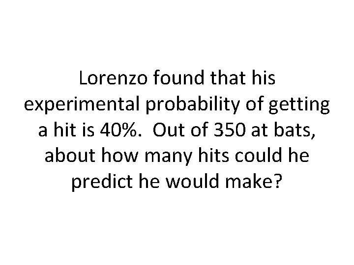 Lorenzo found that his experimental probability of getting a hit is 40%. Out of