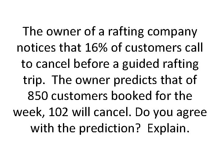 The owner of a rafting company notices that 16% of customers call to cancel