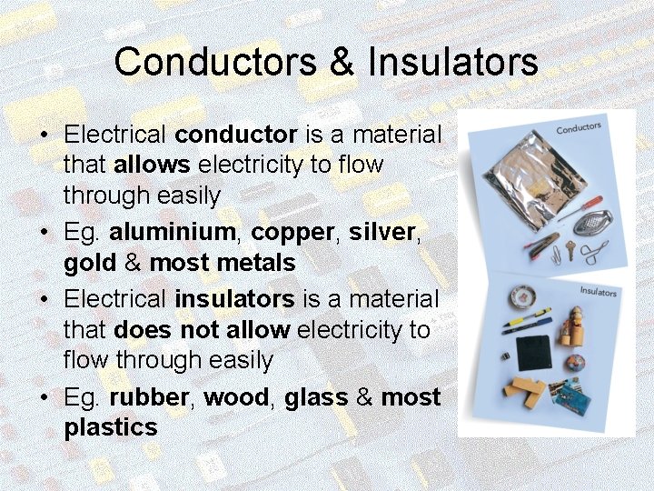 Conductors & Insulators • Electrical conductor is a material that allows electricity to flow