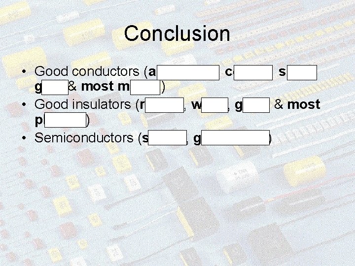 Conclusion • Good conductors (aluminium, copper, silver, gold & most metals) • Good insulators