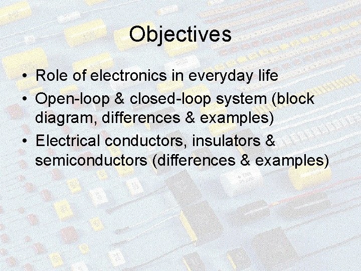 Objectives • Role of electronics in everyday life • Open-loop & closed-loop system (block
